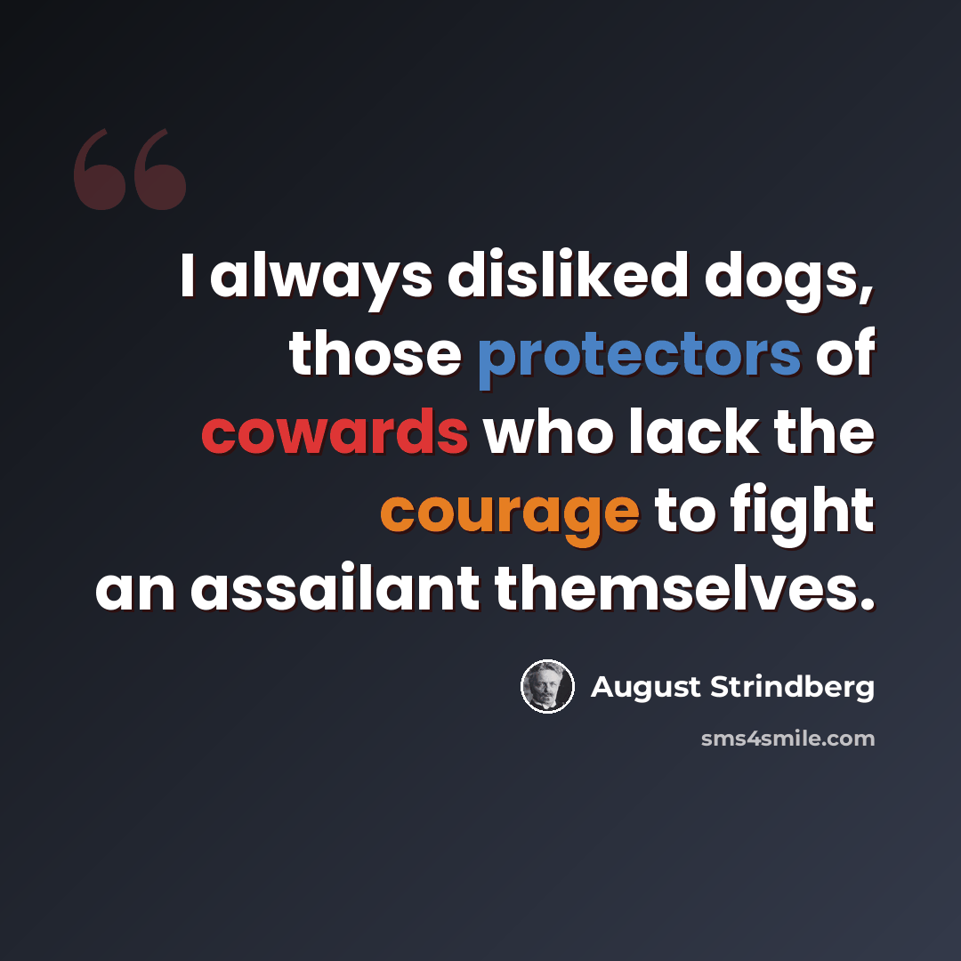“I always disliked dogs, those protectors of cowards who lack the courage to fight an assailant themselves.” quote by August Strindberg