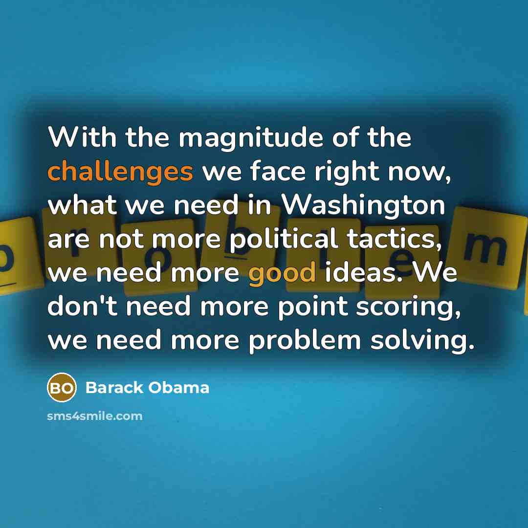 “With the magnitude of the challenges we face right now, what we need in Washington are not more political tactics, we need more good ideas. We don't need more point scoring, we need more problem solving.” quote by Barack Obama