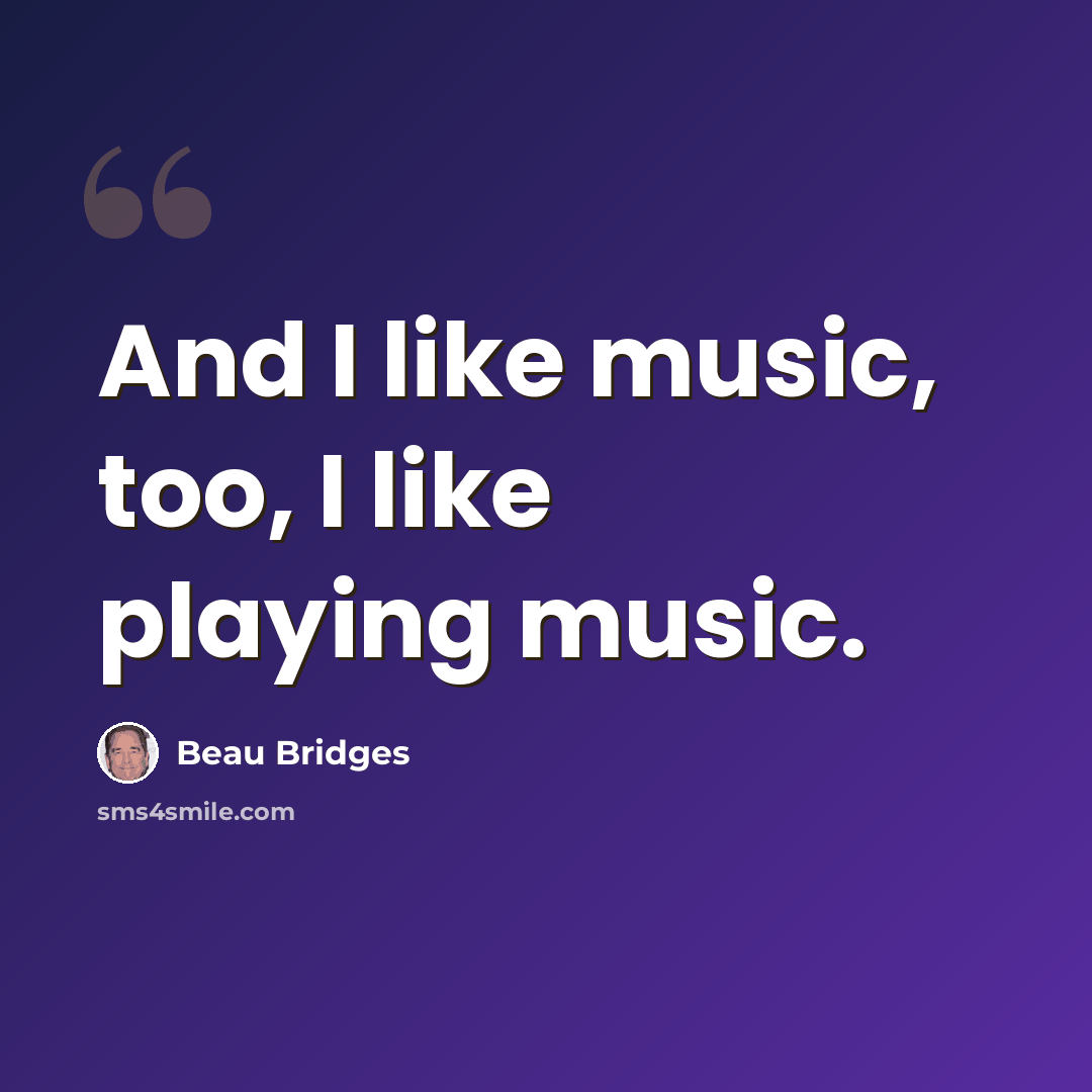 “And I like music, too, I like playing music.” quote by Beau Bridges