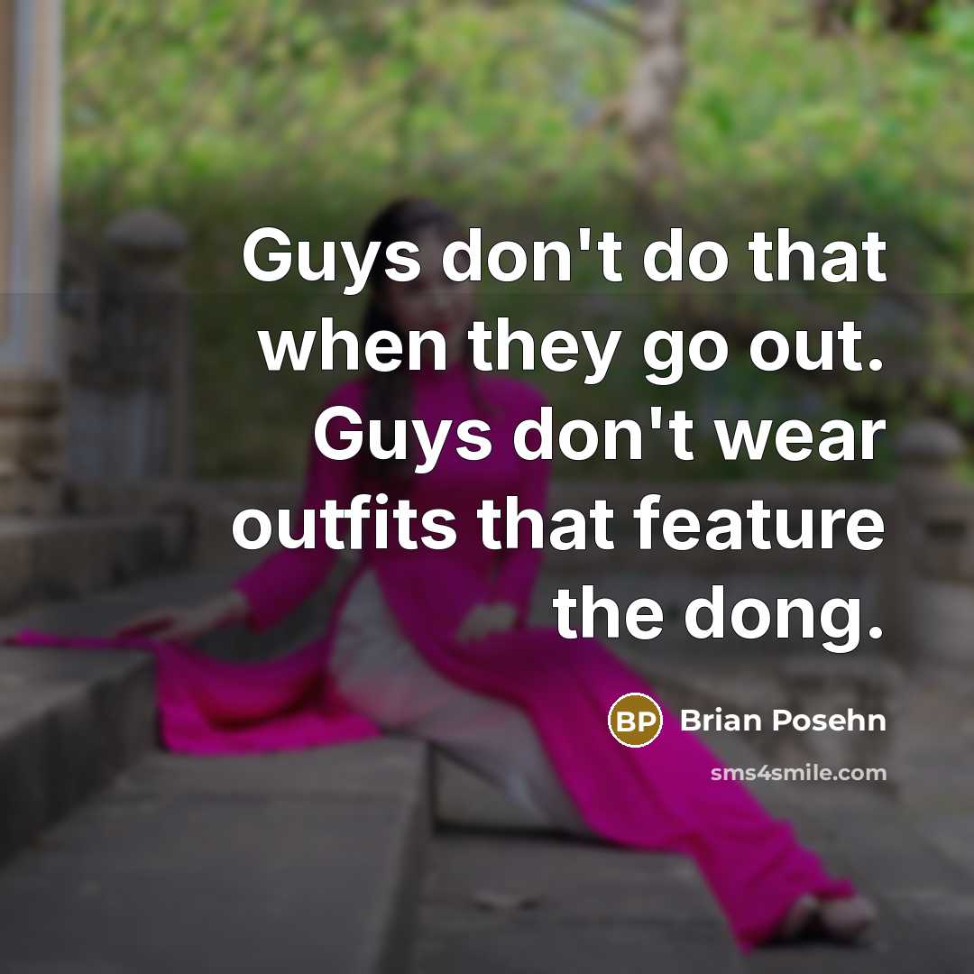 “Guys don't do that when they go out. Guys don't wear outfits that feature the dong.” quote by Brian Posehn