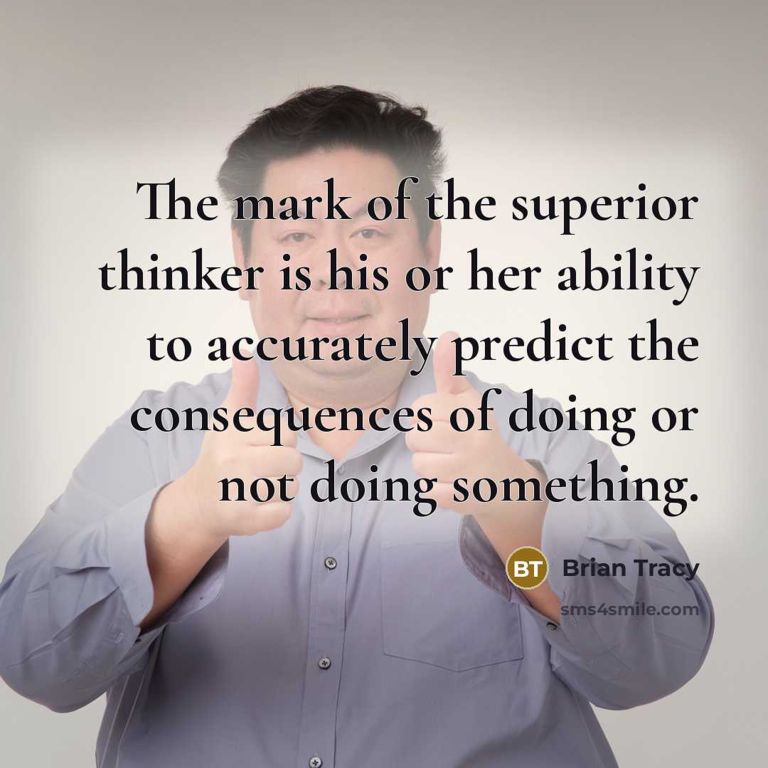 “The mark of the superior thinker is his or her ability to accurately predict the consequences of doing or not doing something.” quote by Brian Tracy