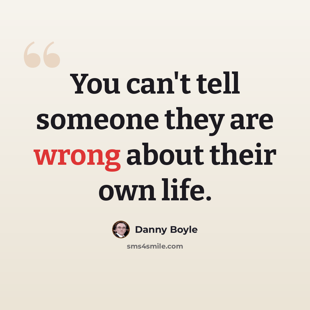 “You can't tell someone they are wrong about their own life.” quote by Danny Boyle
