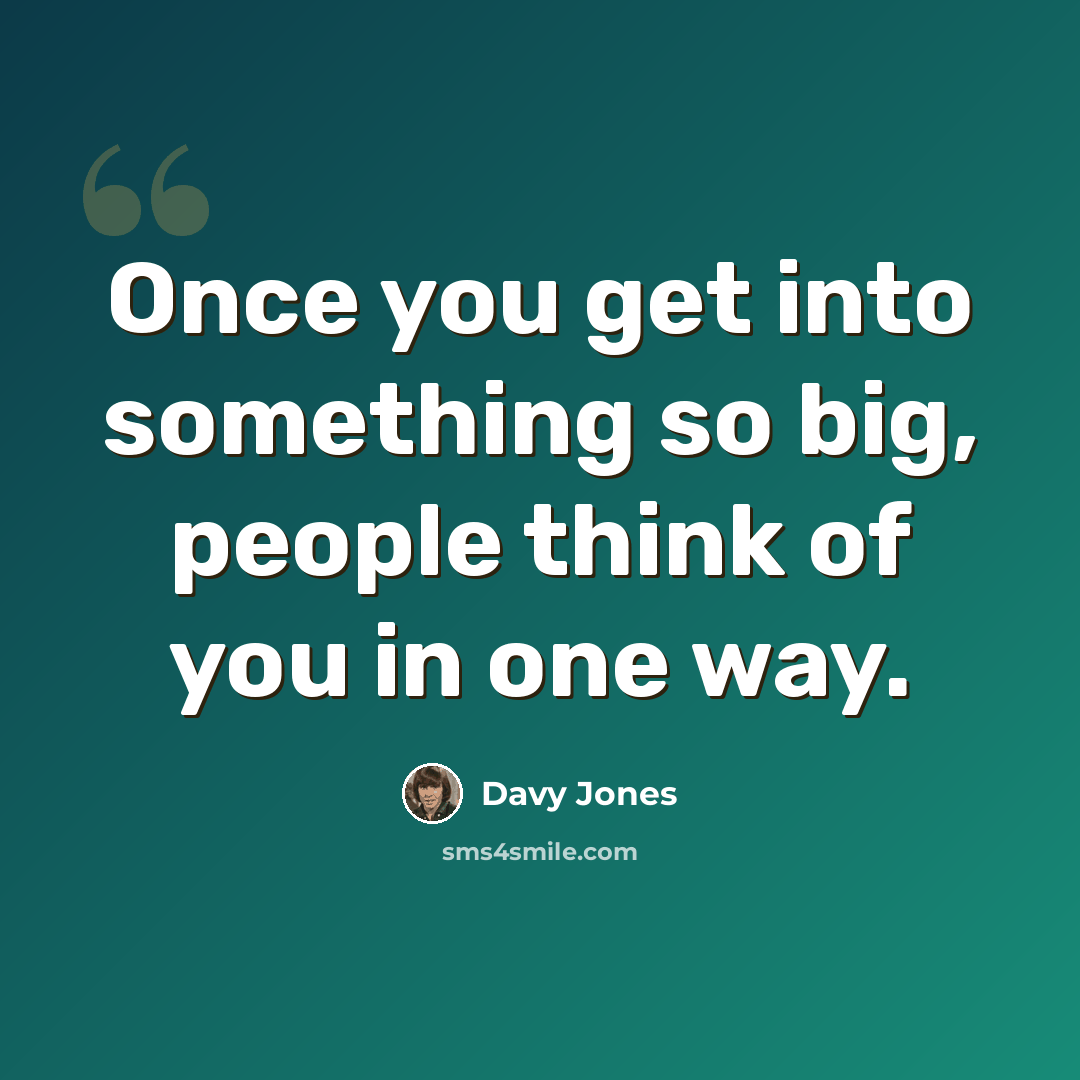 “Once you get into something so big, people think of you in one way.” quote by Davy Jones