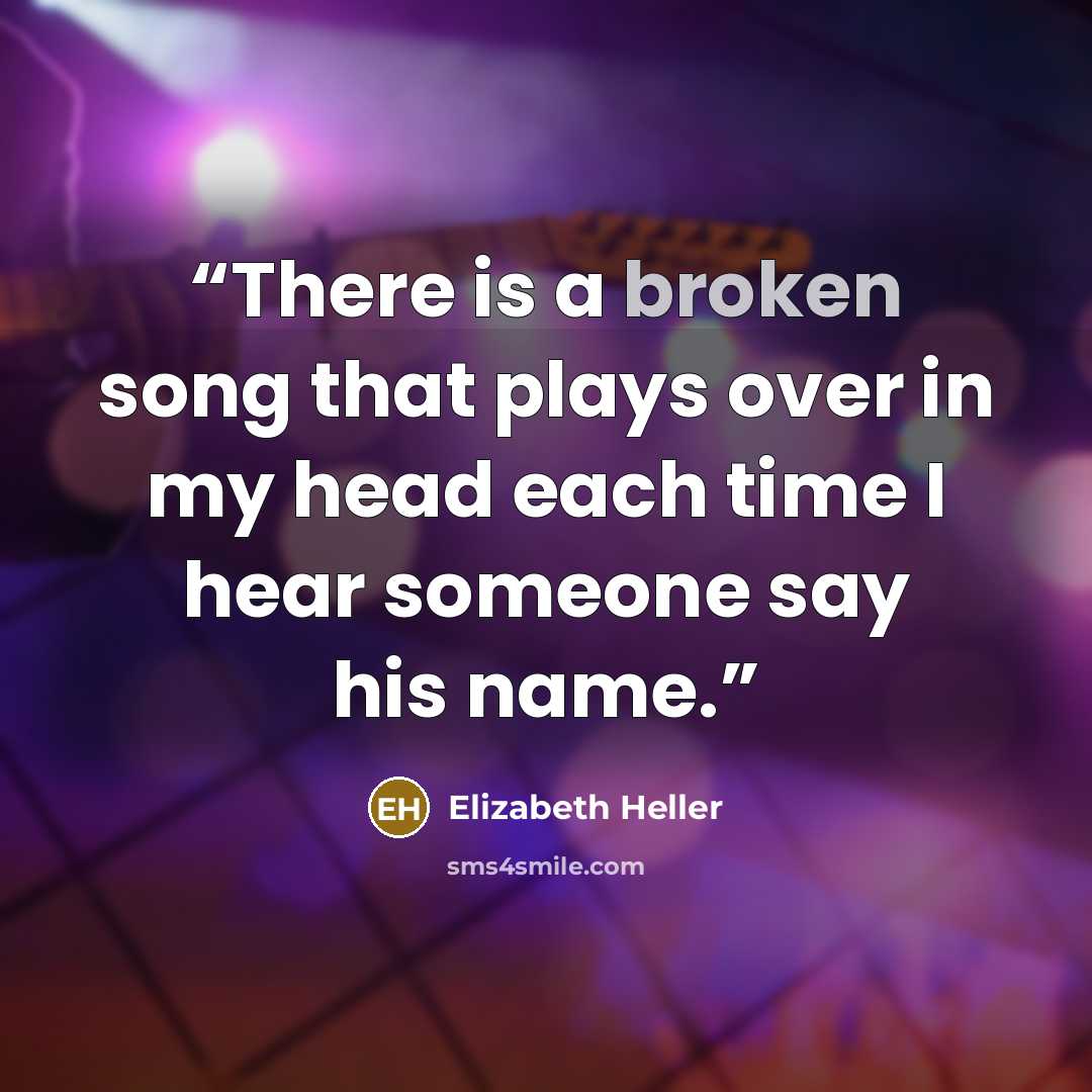 “There is a broken song that plays over in my head each time I hear someone say his name.” quote by Elizabeth Heller