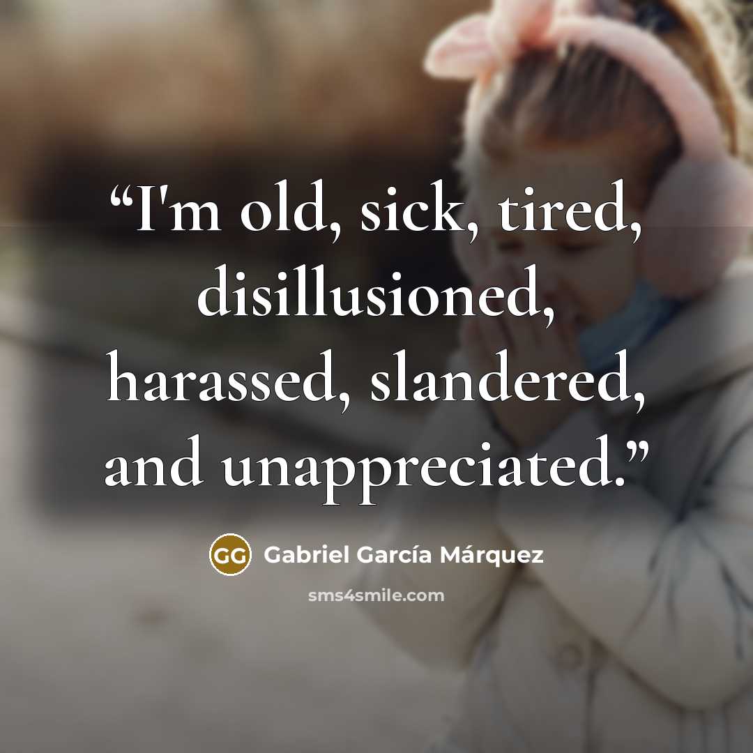 “I'm old, sick, tired, disillusioned, harassed, slandered, and unappreciated.” quote by Gabriel García Márquez