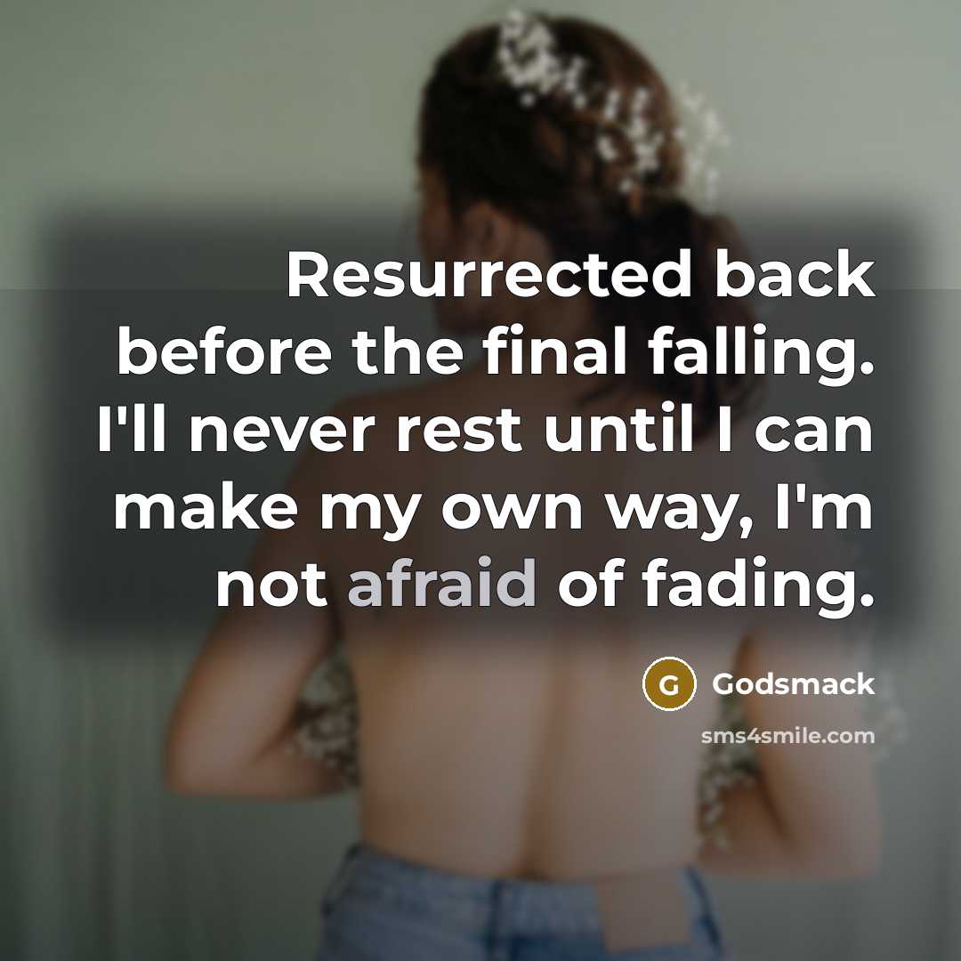 “Resurrected back before the final falling. I'll never rest until I can make my own way, I'm not afraid of fading.” quote by Godsmack