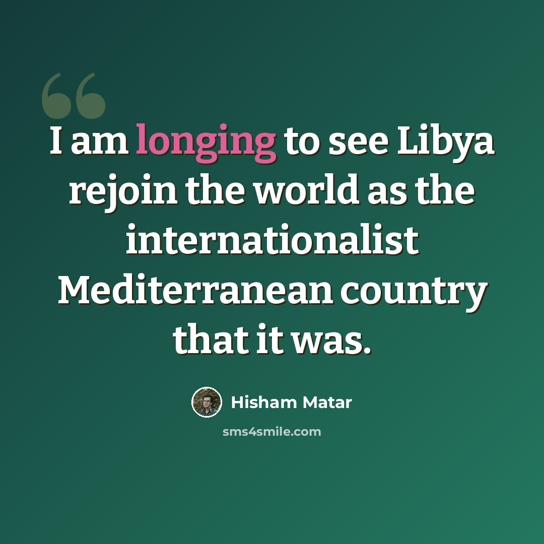 “I am longing to see Libya rejoin the world as the internationalist Mediterranean country that it was.” quote by Hisham Matar