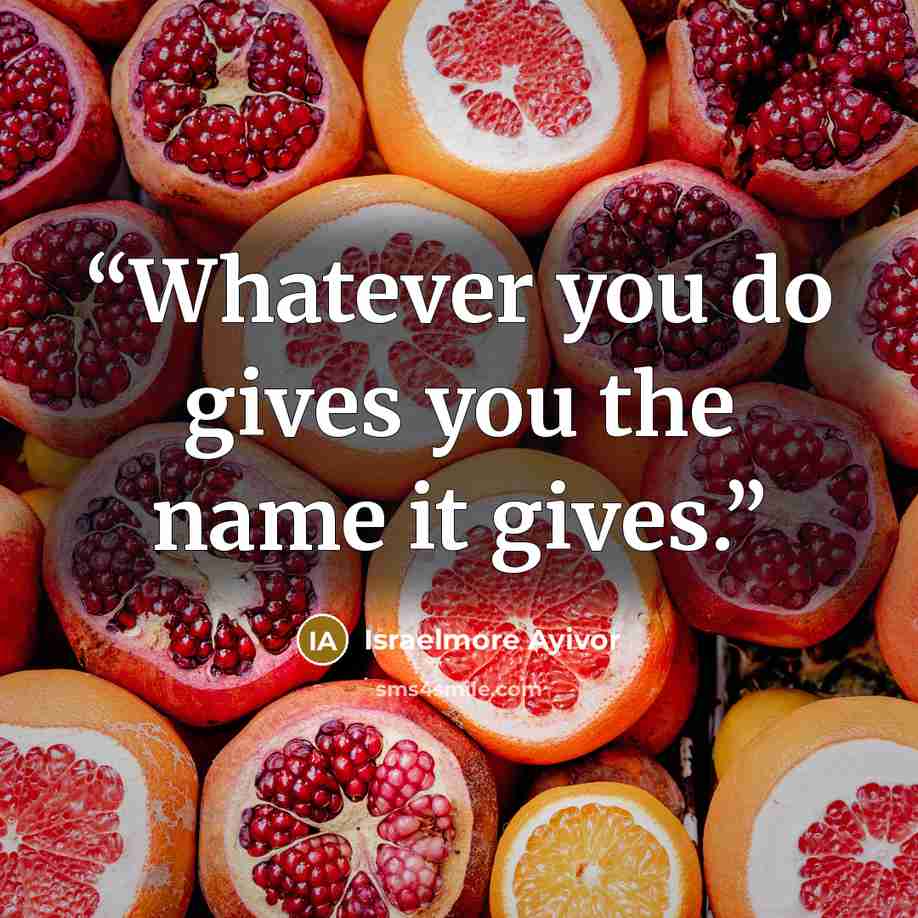 “Whatever you do gives you the name it gives.” quote by Israelmore Ayivor