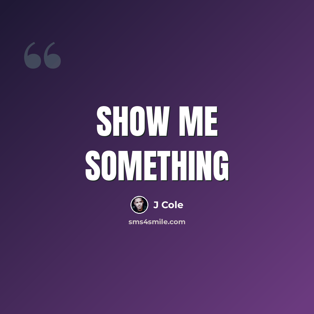 “Show me something” quote by J Cole