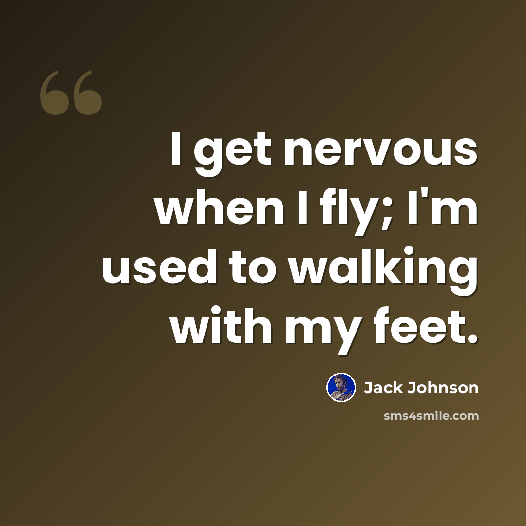 “I get nervous when I fly; I'm used to walking with my feet.” quote by Jack Johnson