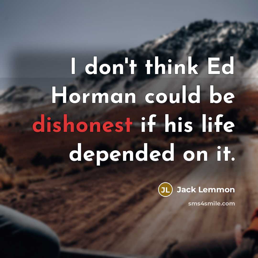“I don't think Ed Horman could be dishonest if his life depended on it.” quote by Jack Lemmon