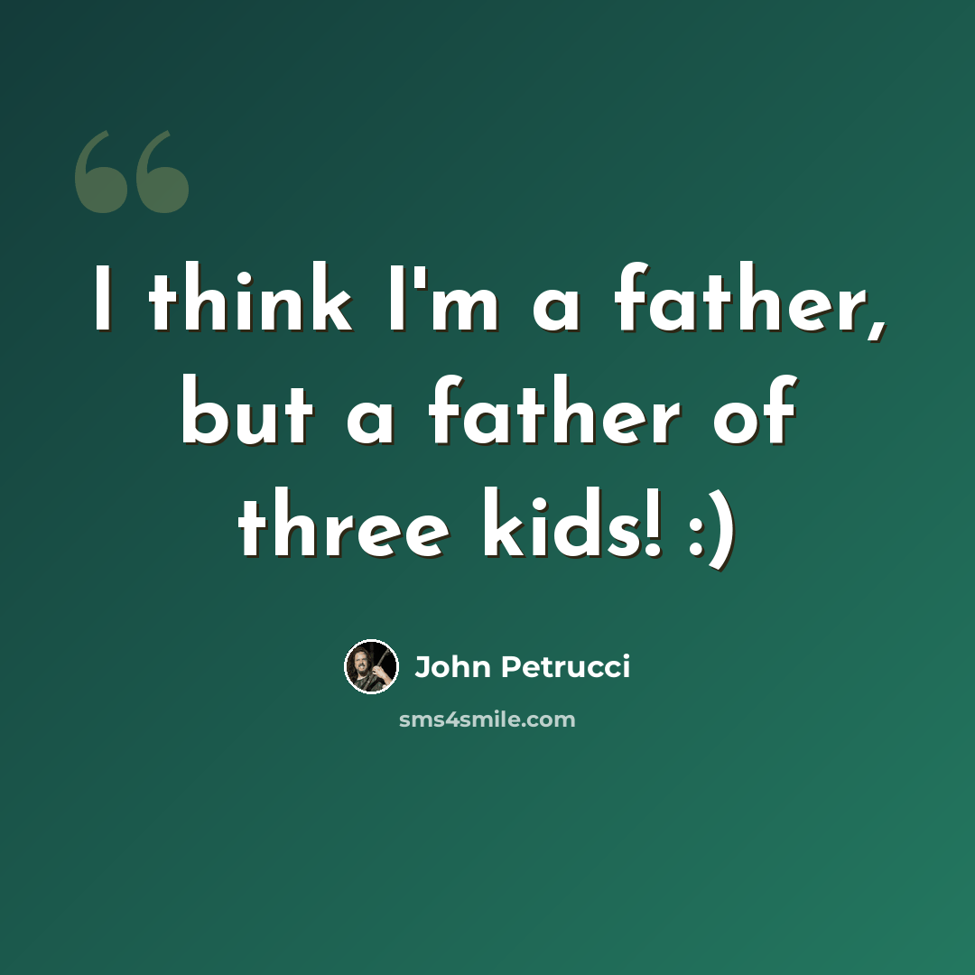 “I think I'm a father, but a father of three kids! :)” quote by John Petrucci