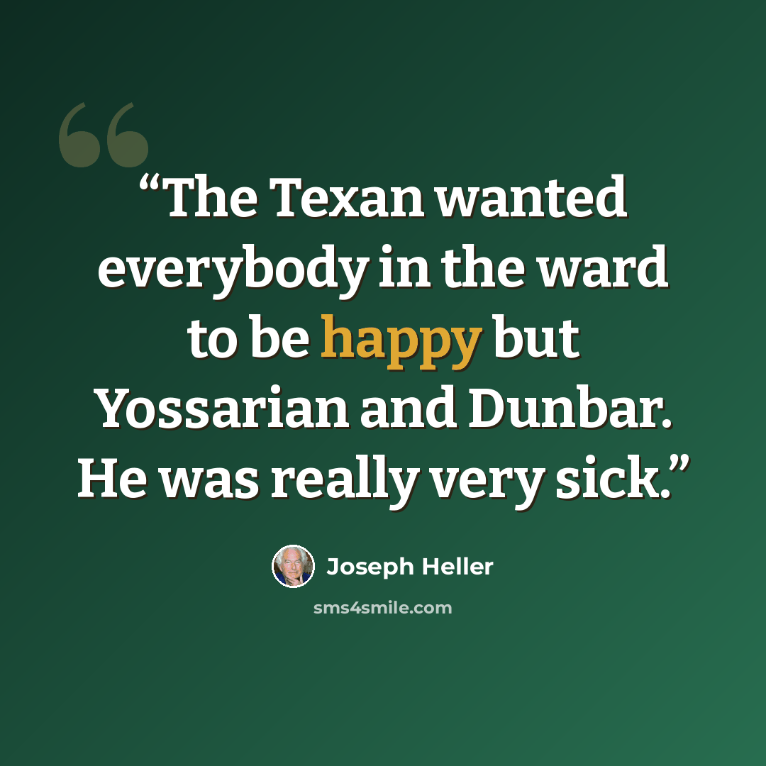 “The Texan wanted everybody in the ward to be happy but Yossarian and Dunbar. He was really very sick.” quote by Joseph Heller