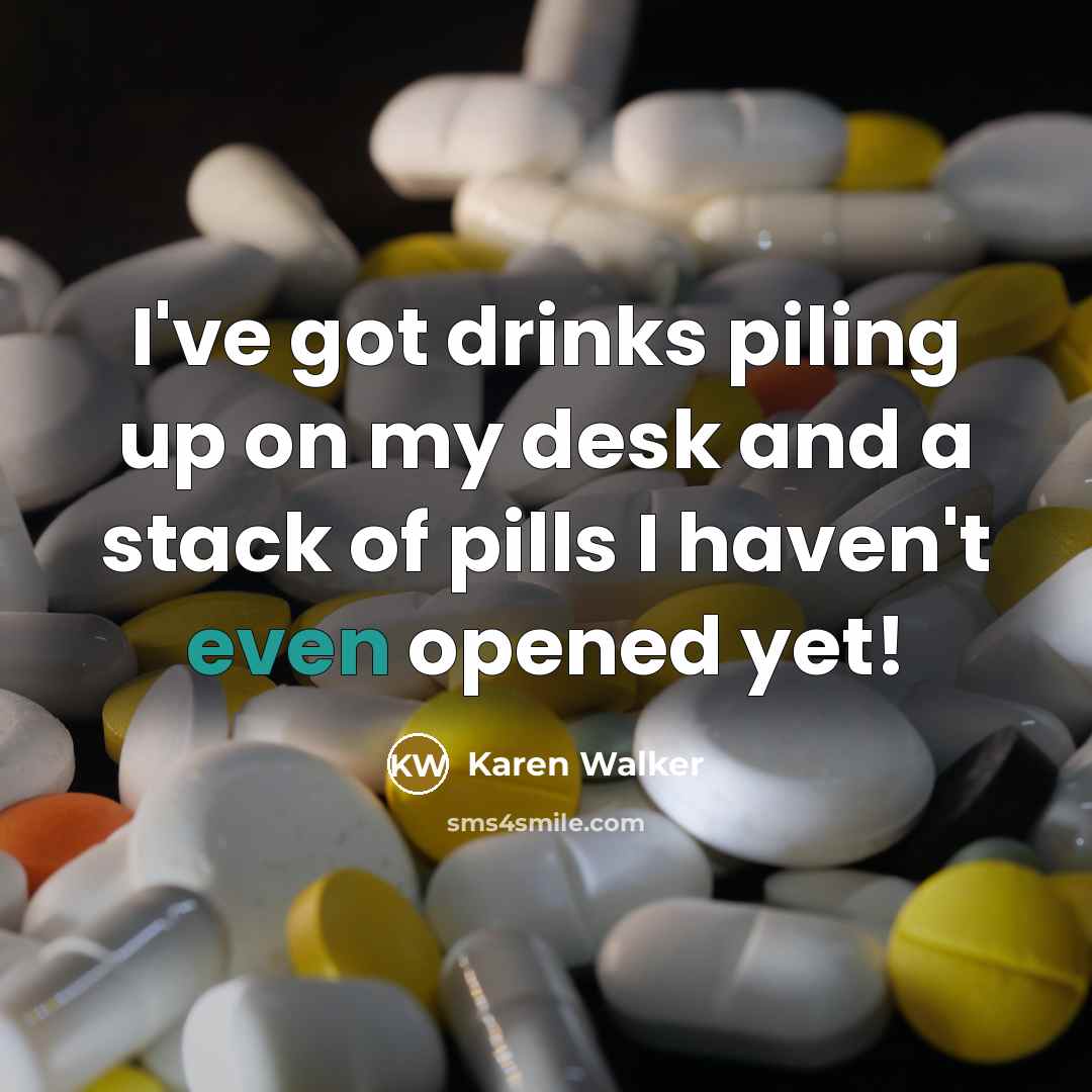 “I've got drinks piling up on my desk and a stack of pills I haven't even opened yet!” quote by Karen Walker