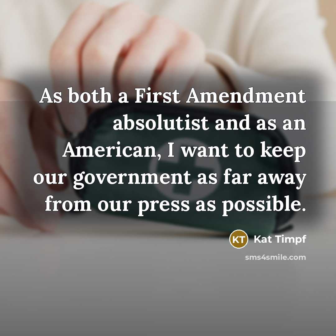 “As both a First Amendment absolutist and as an American, I want to keep our government as far away from our press as possible.” quote by Kat Timpf