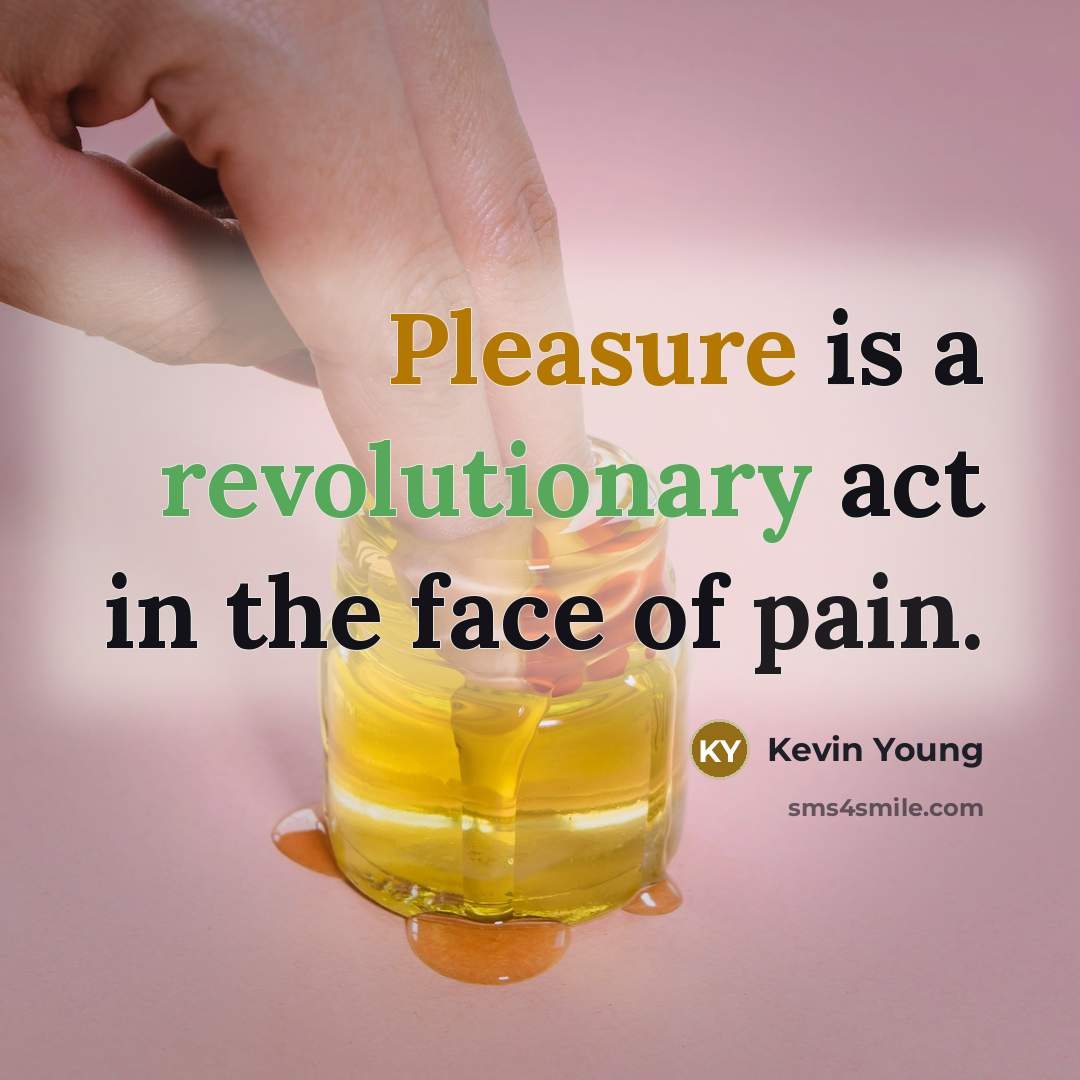 “Pleasure is a revolutionary act in the face of pain.” quote by Kevin Young