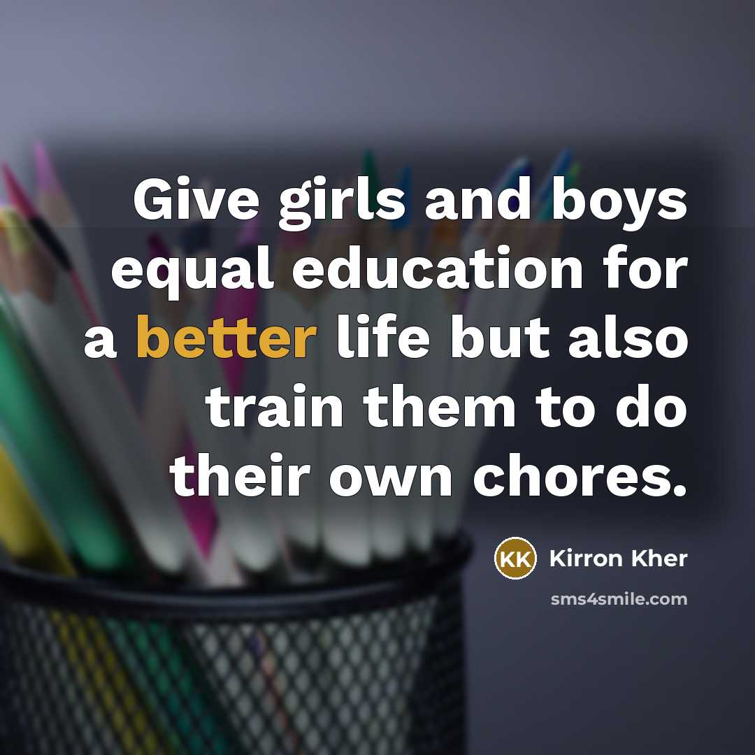 “Give girls and boys equal education for a better life but also train them to do their own chores.” quote by Kirron Kher