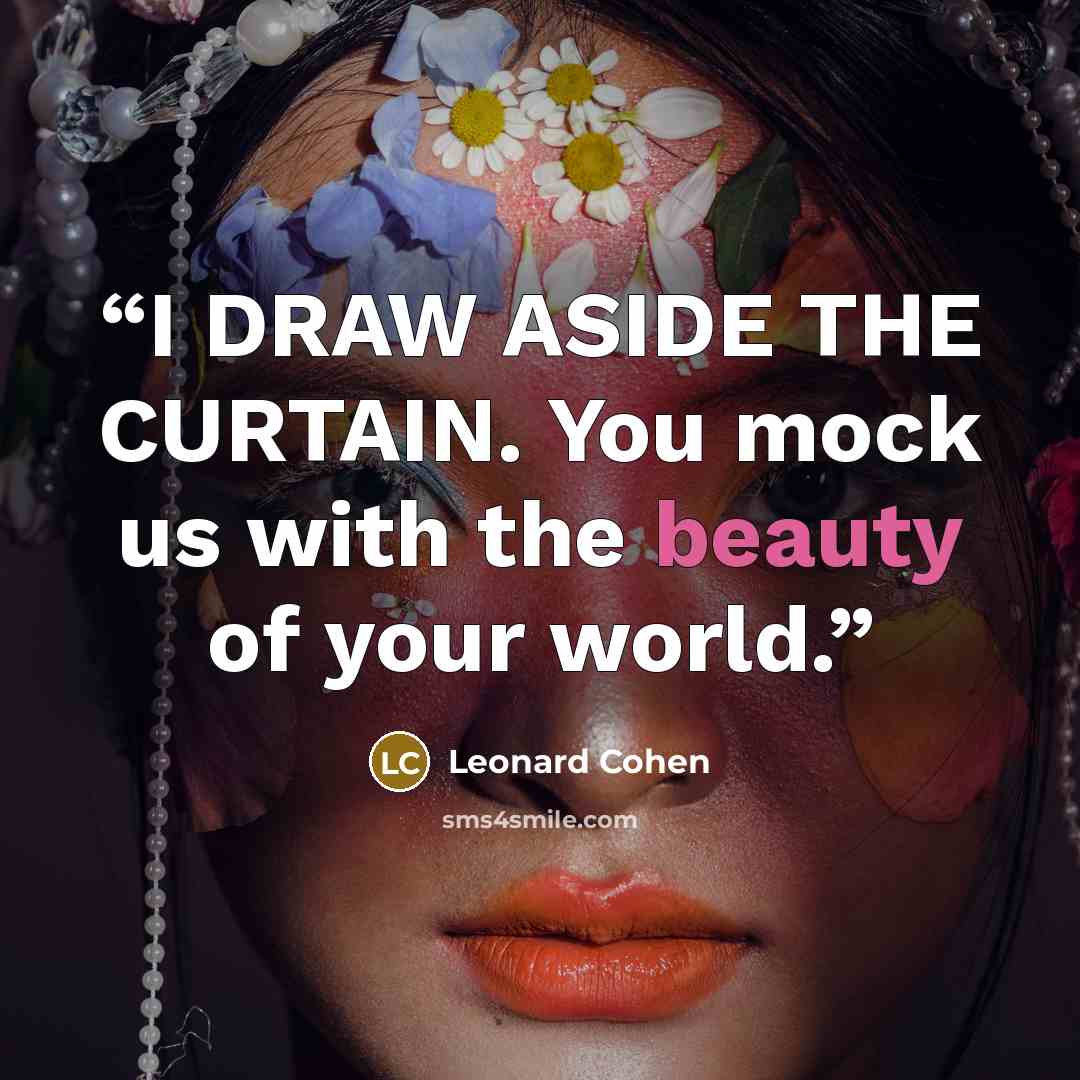 “I DRAW ASIDE THE CURTAIN. You mock us with the beauty of your world.” quote by Leonard Cohen