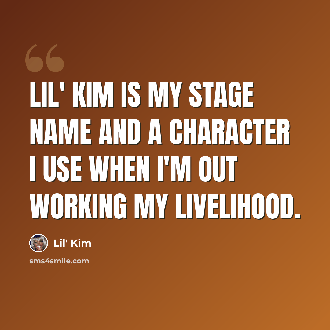 “Lil' Kim is my stage name and a character I use when I'm out working my livelihood.” quote by Lil' Kim