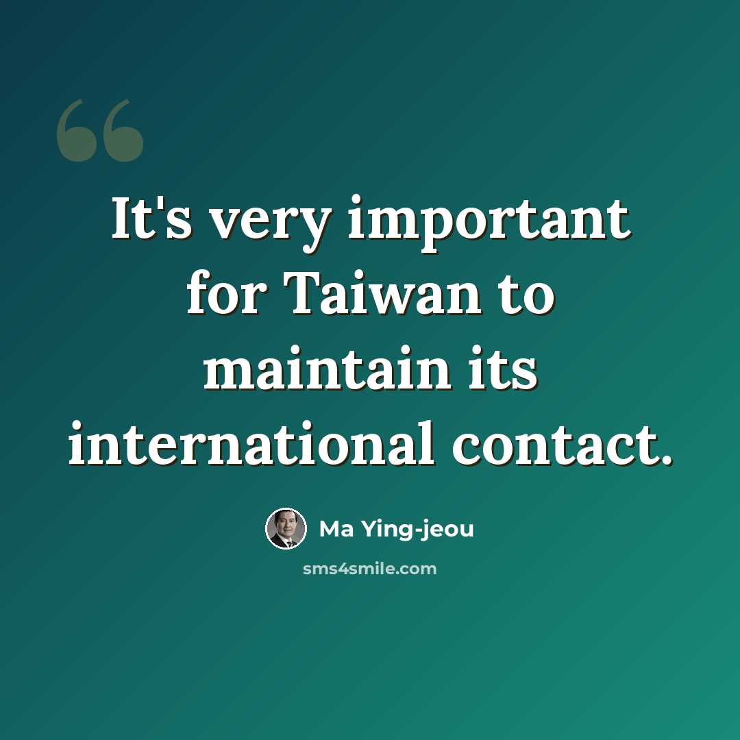 “It's very important for Taiwan to maintain its international contact.” quote by Ma Ying-jeou