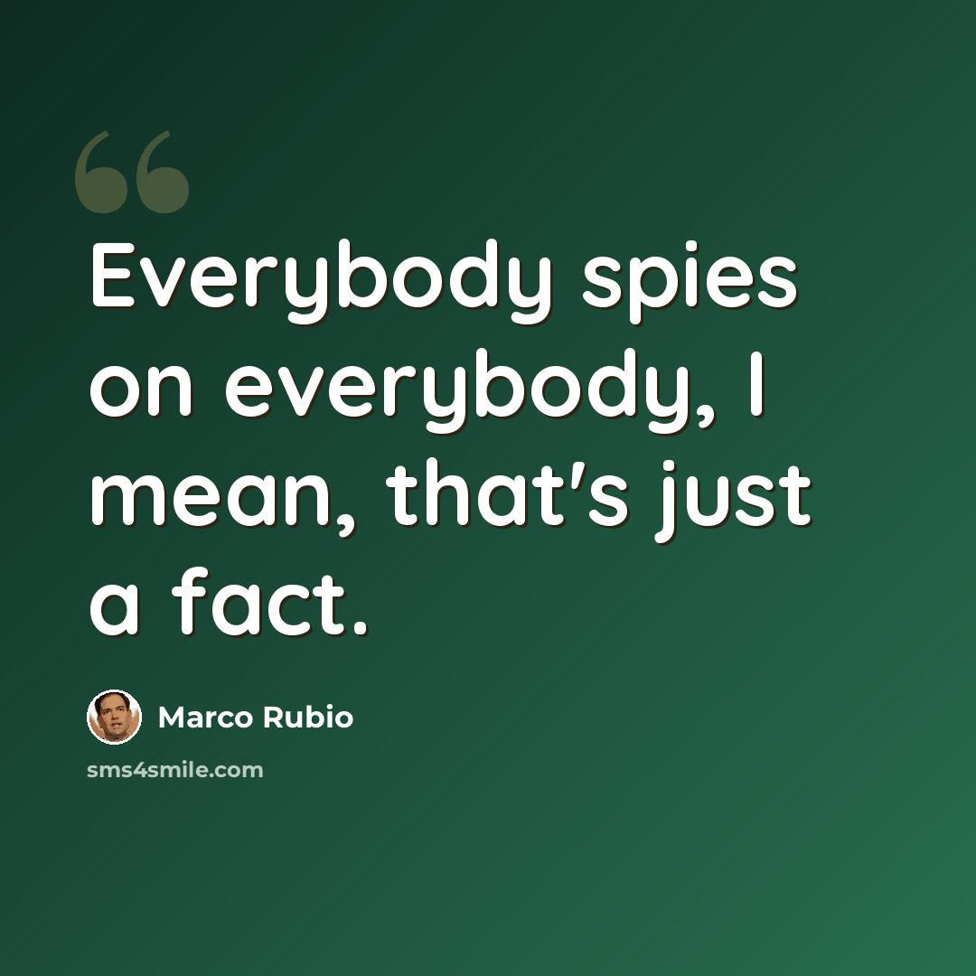 “Everybody spies on everybody, I mean, that's just a fact.” quote by Marco Rubio