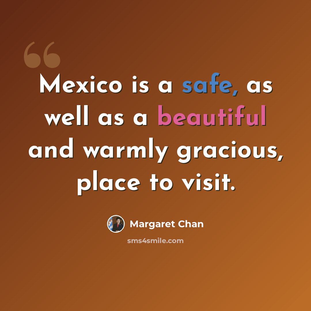 “Mexico is a safe, as well as a beautiful and warmly gracious, place to visit.” quote by Margaret Chan