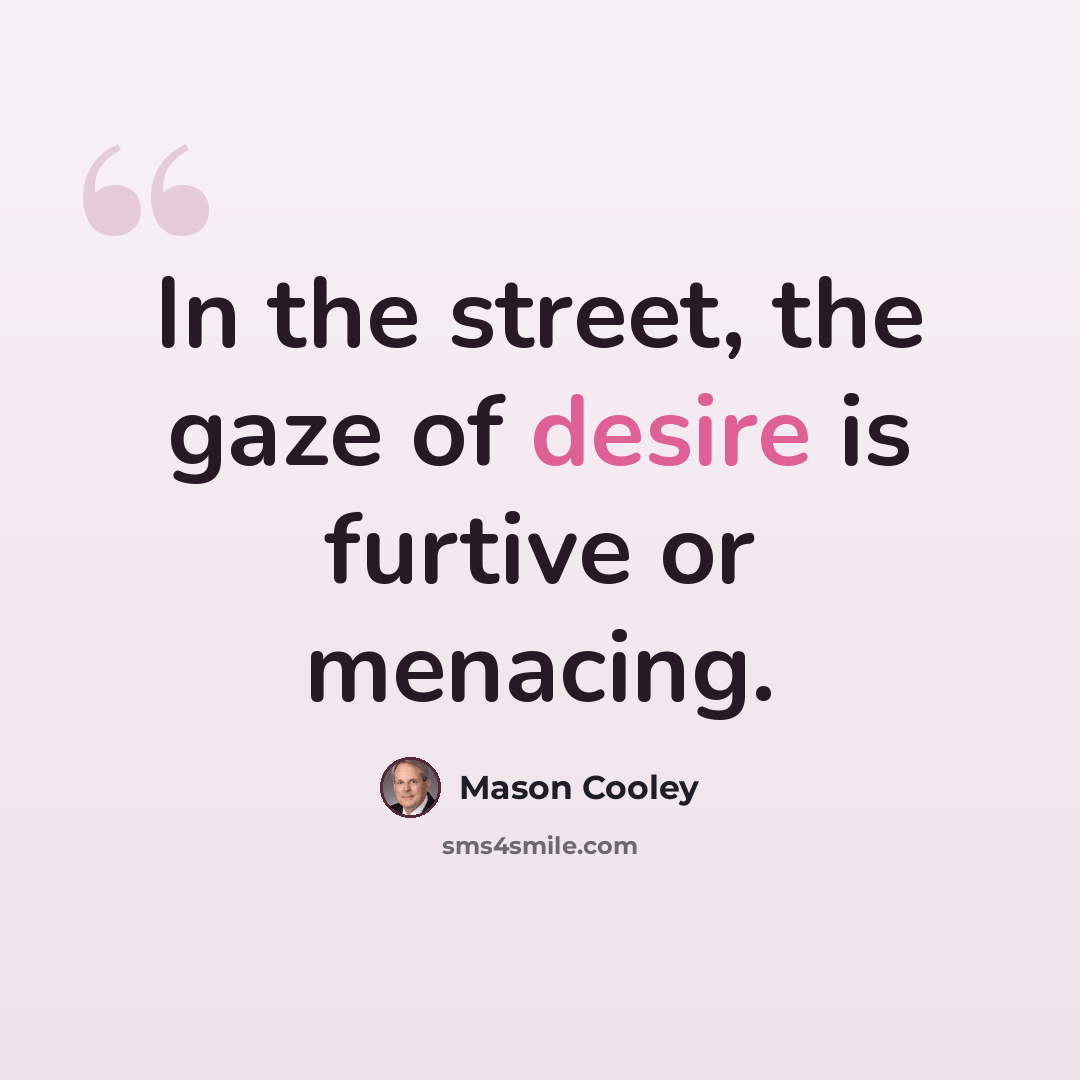 “In the street, the gaze of desire is furtive or menacing.” quote by Mason Cooley