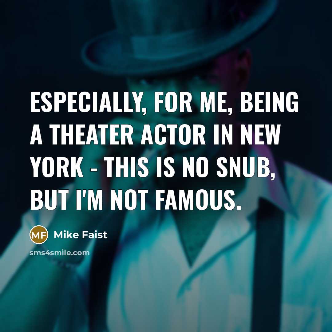 “Especially, for me, being a theater actor in New York - this is no snub, but I'm not famous.” quote by Mike Faist