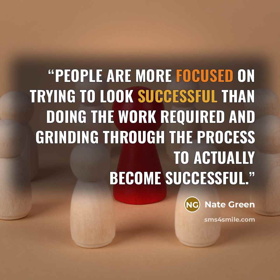 “People are more focused on trying to look successful than doing the work required and grinding through the process to actually become successful.” quote by Nate Green