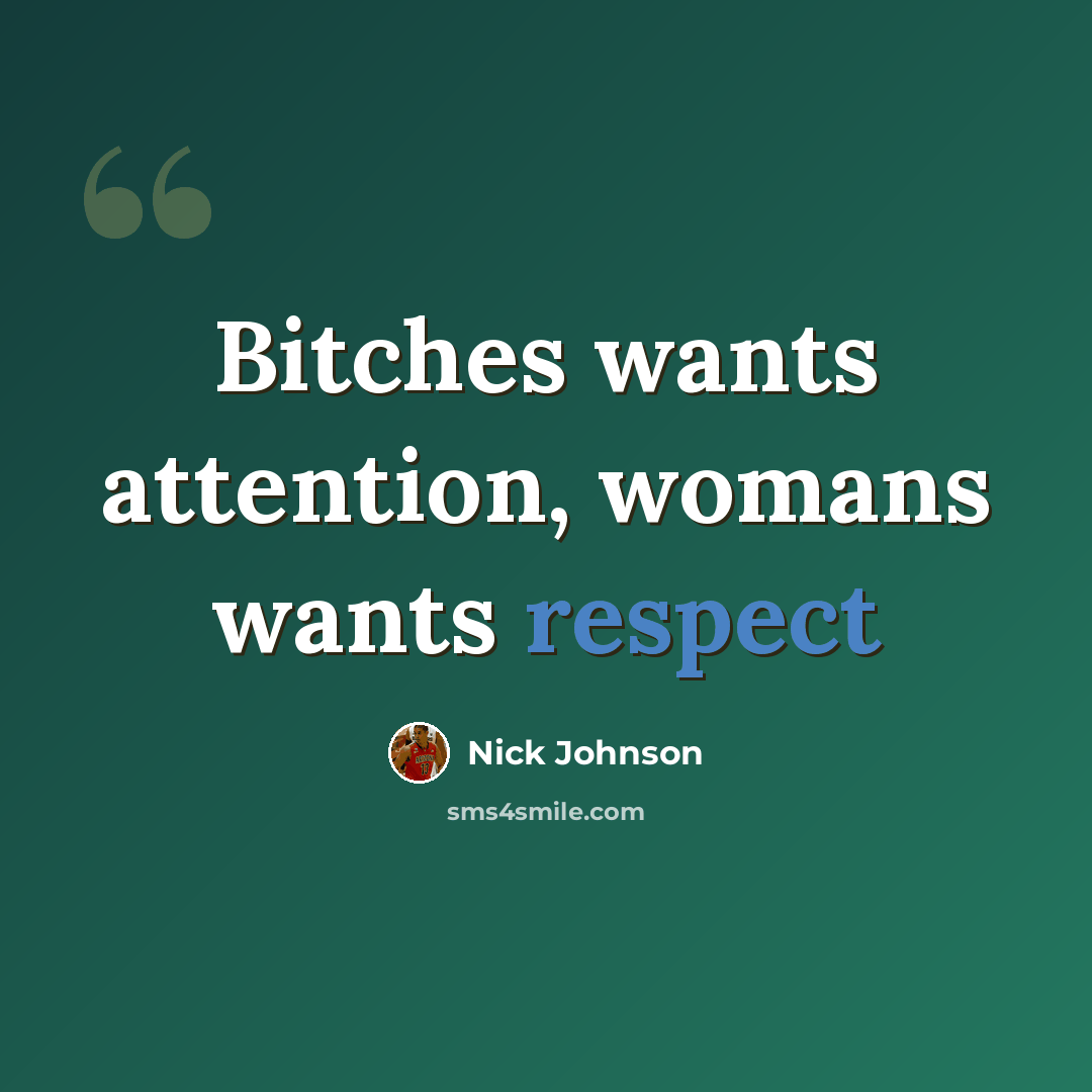 “Bitches wants attention, womans wants respect” quote by Nick Johnson
