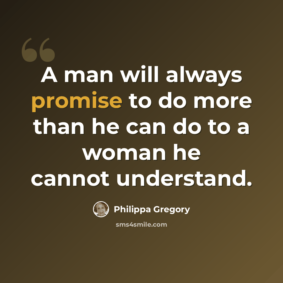 “A man will always promise to do more than he can do to a woman he cannot understand.” quote by Philippa Gregory