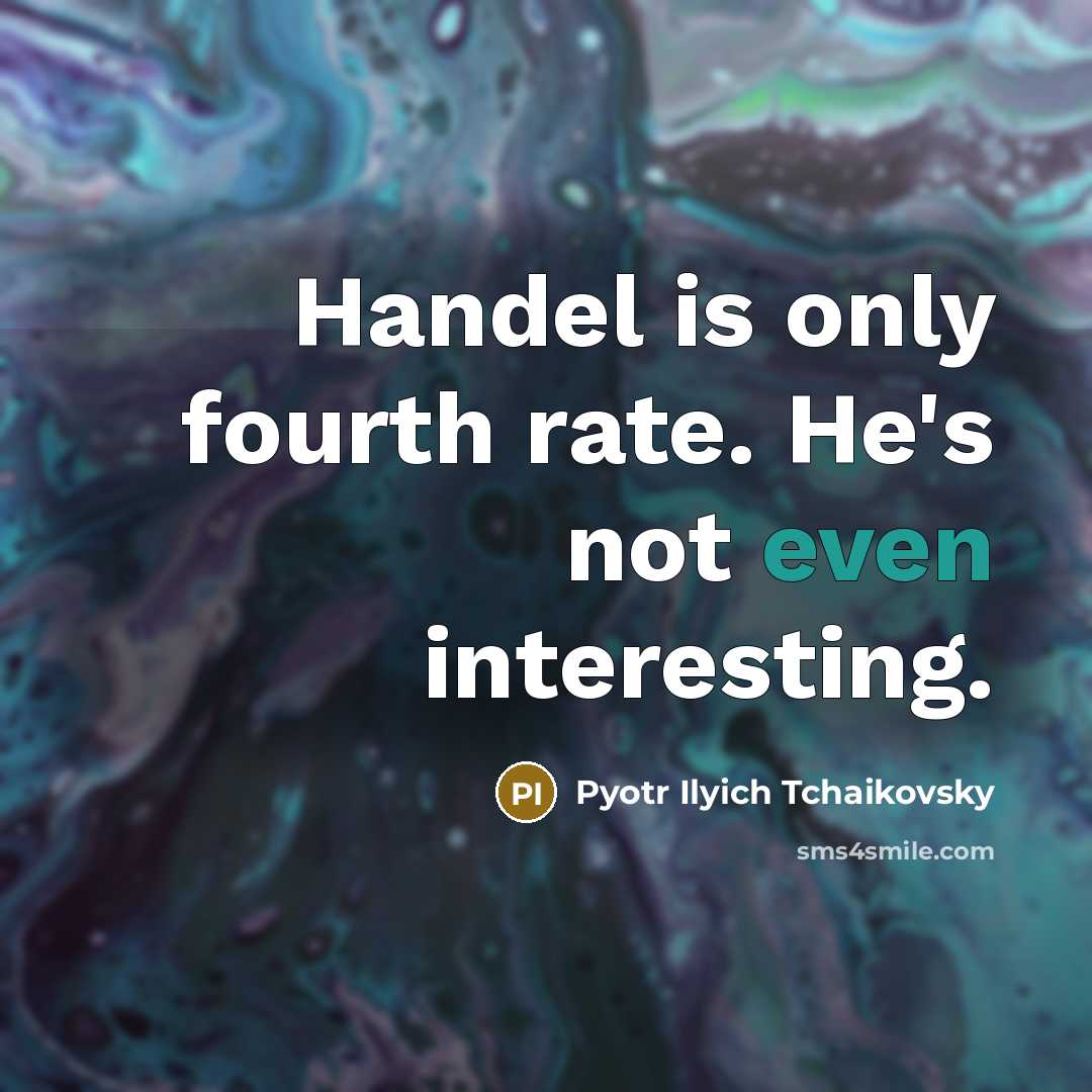 “Handel is only fourth rate. He's not even interesting.” quote by Pyotr Ilyich Tchaikovsky