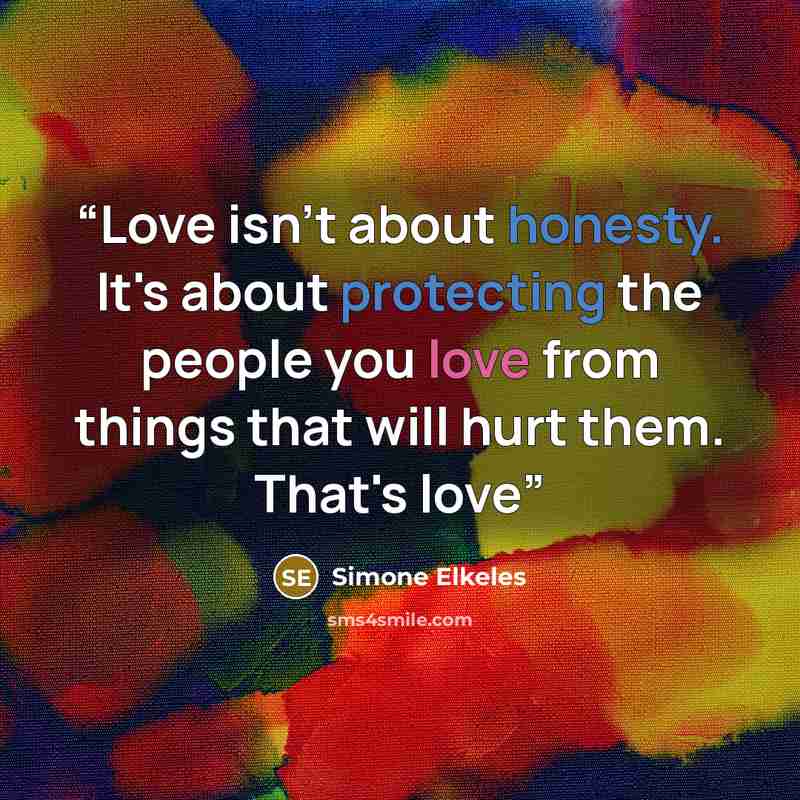 “Love isn't about honesty. It's about protecting the people you love from things that will hurt them. That's love” quote by Simone Elkeles