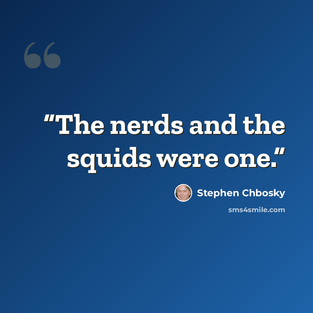 “The nerds and the squids were one.” quote by Stephen Chbosky