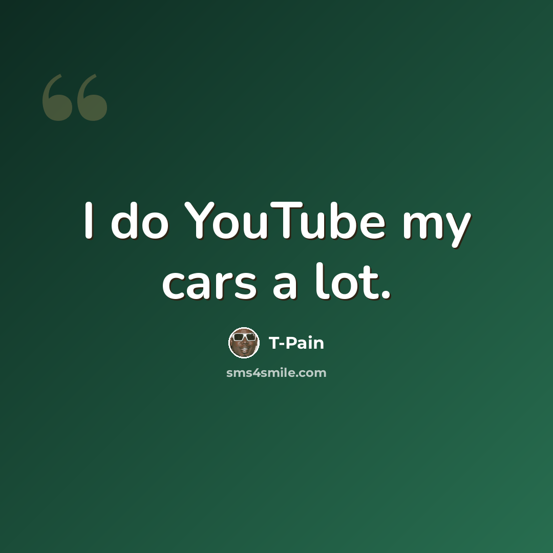 “I do YouTube my cars a lot.” quote by T-Pain