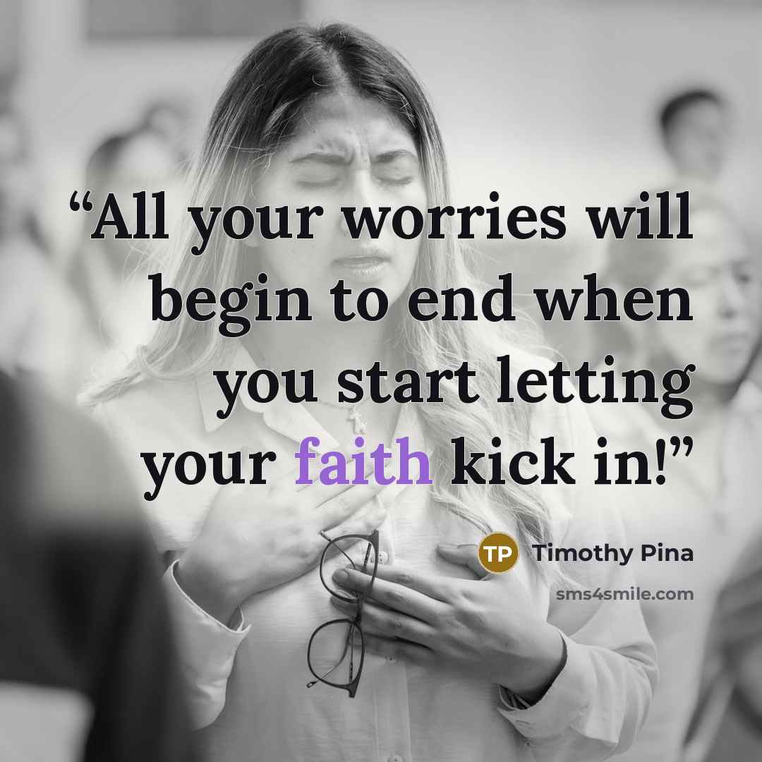 “All your worries will begin to end when you start letting your faith kick in!” quote by Timothy Pina