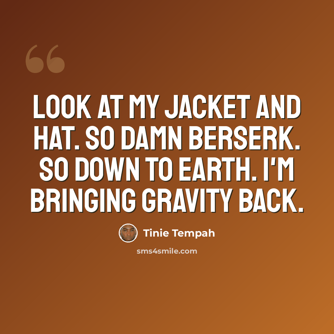 “Look at my jacket and hat. So damn berserk. So down to earth. I'm bringing gravity back.” quote by Tinie Tempah