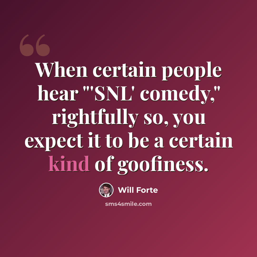 “When certain people hear "'SNL' comedy," rightfully so, you expect it to be a certain kind of goofiness.” quote by Will Forte