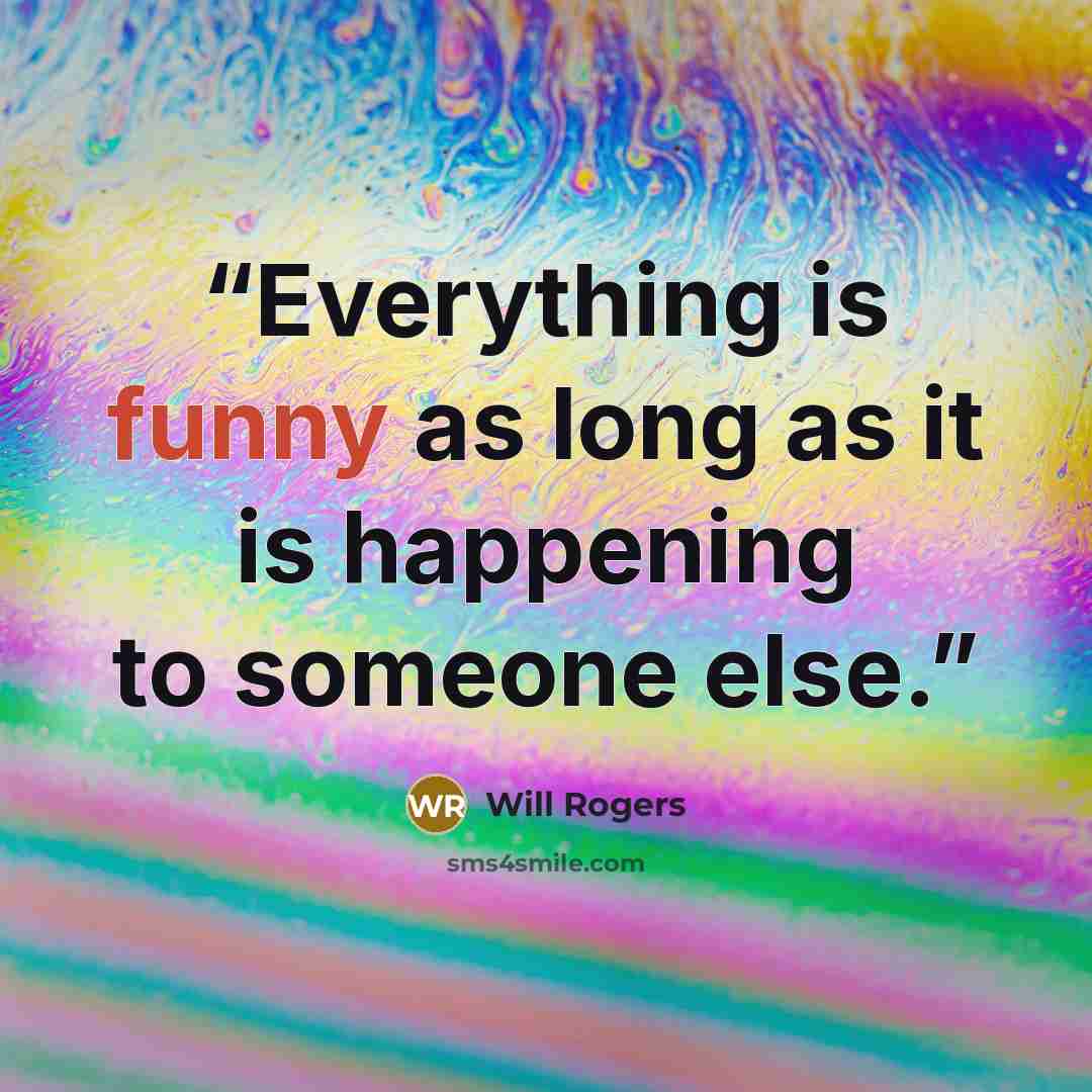 “Everything is funny as long as it is happening to someone else.” quote by Will Rogers