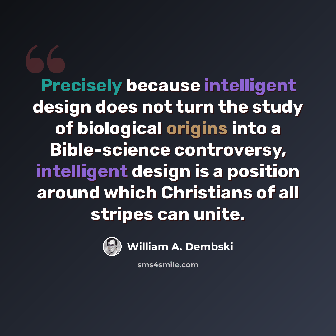 “Precisely because intelligent design does not turn the study of biological origins into a Bible-science controversy, intelligent design is a position around which Christians of all stripes can unite.” quote by William A. Dembski
