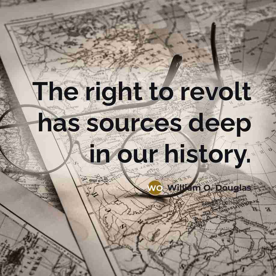 “The right to revolt has sources deep in our history.” quote by William O. Douglas