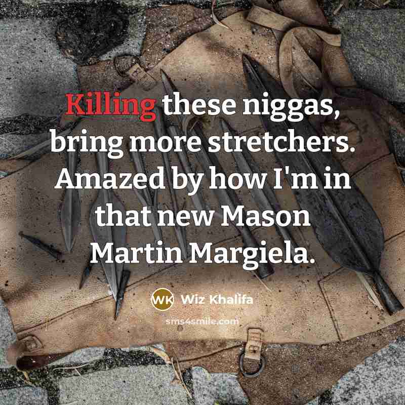 “Killing these niggas, bring more stretchers. Amazed by how I'm in that new Mason Martin Margiela.” quote by Wiz Khalifa