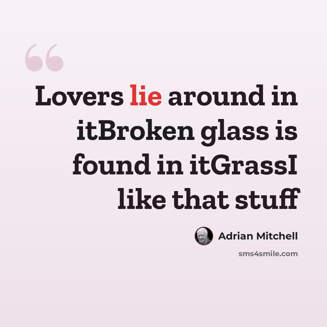 “Lovers lie around in itBroken glass is found in itGrassI like that stuff” quote by Adrian Mitchell