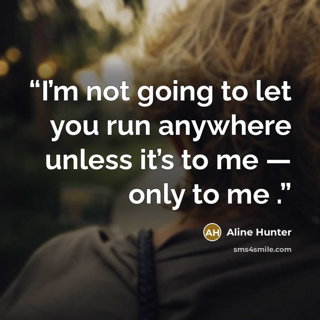 “I’m not going to let you run anywhere unless it’s to me — only to me .” quote by Aline Hunter