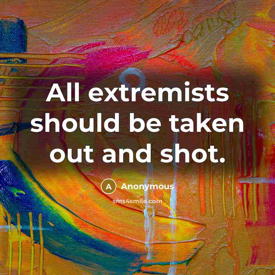 “All extremists should be taken out and shot.” quote by Anonymous