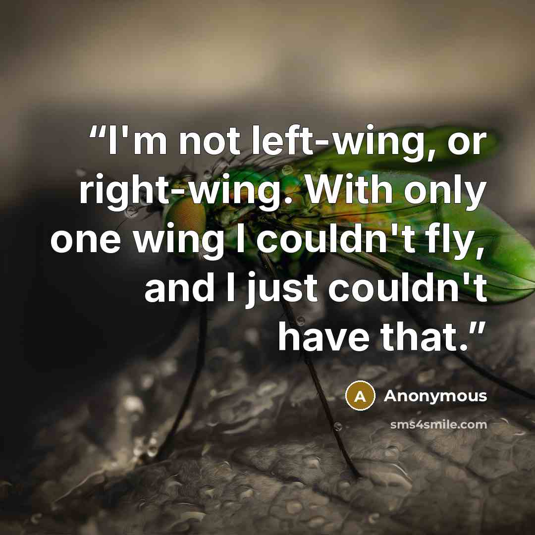 “I'm not left-wing, or right-wing. With only one wing I couldn't fly, and I just couldn't have that.” quote by Anonymous