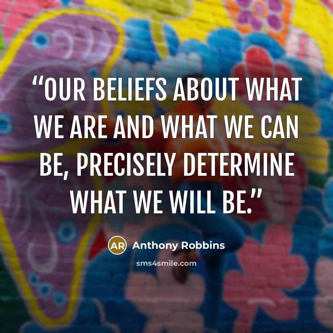 “Our beliefs about what we are and what we can be, precisely determine what we will be.” quote by Anthony Robbins