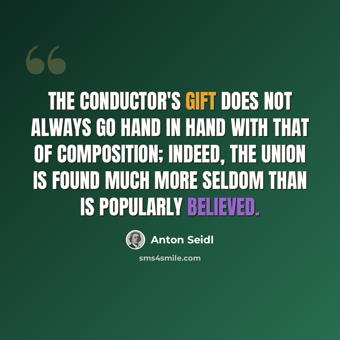 “The conductor's gift does not always go hand in hand with that of composition; indeed, the union is found much more seldom than is popularly believed.” quote by Anton Seidl