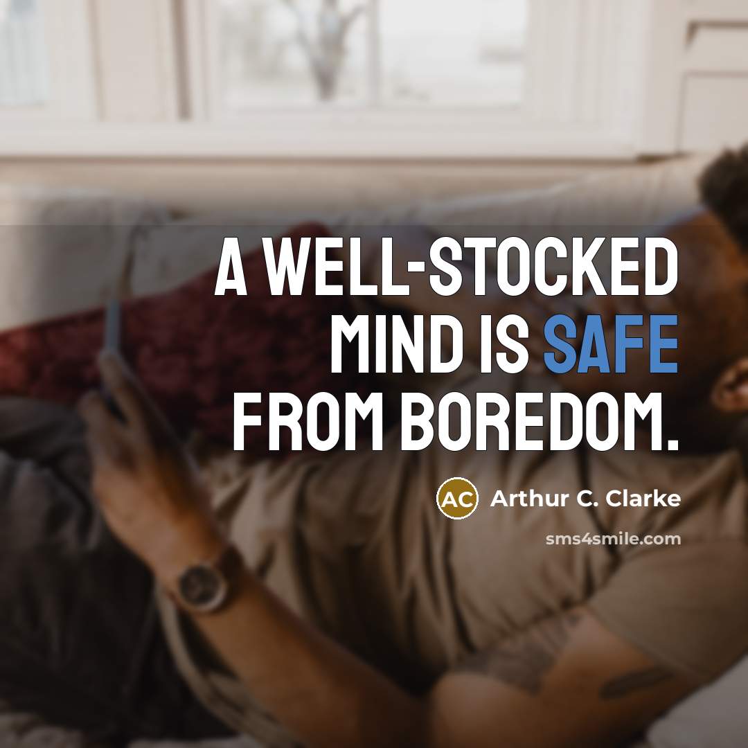 “A well-stocked mind is safe from boredom.” quote by Arthur C. Clarke