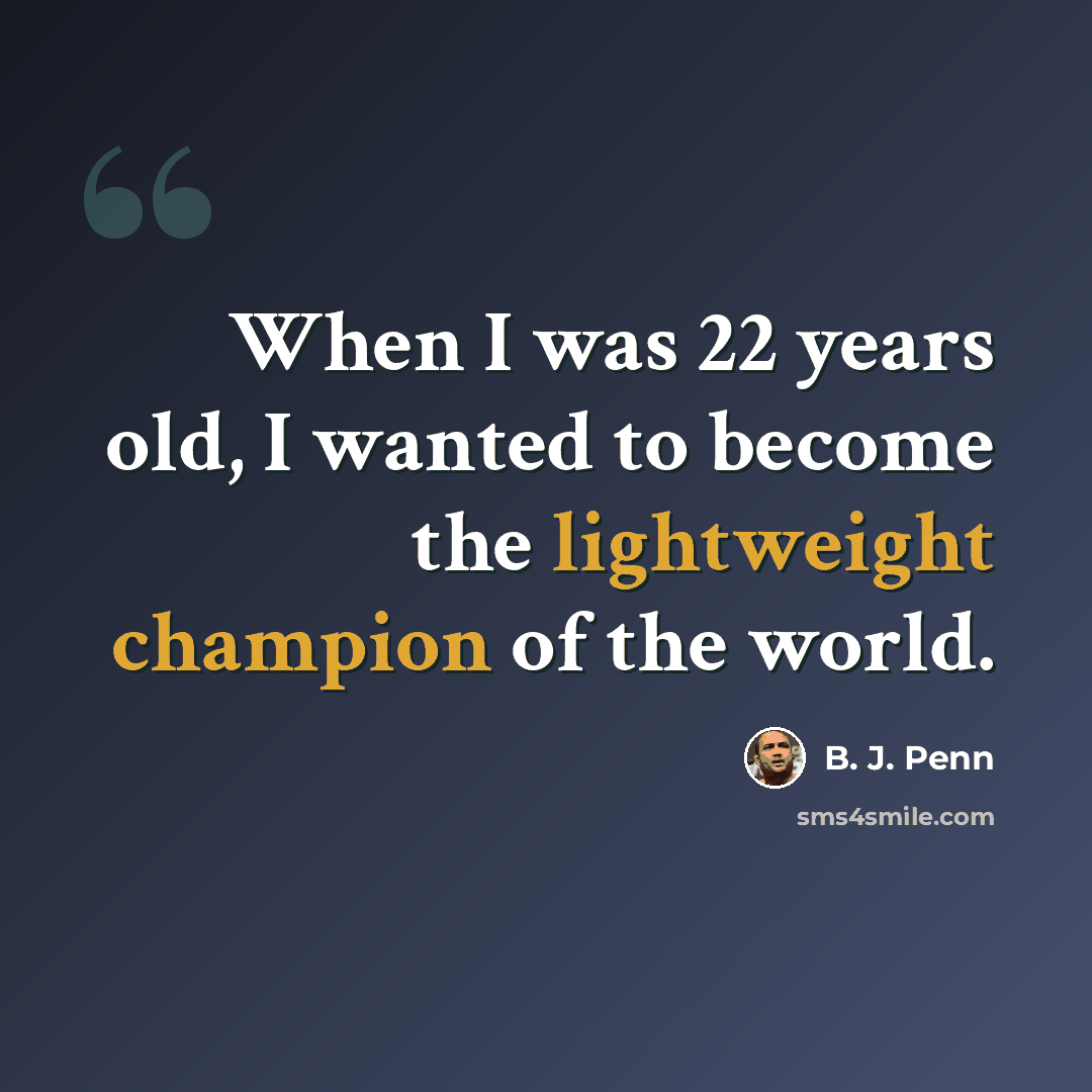 “When I was 22 years old, I wanted to become the lightweight champion of the world.” quote by B. J. Penn
